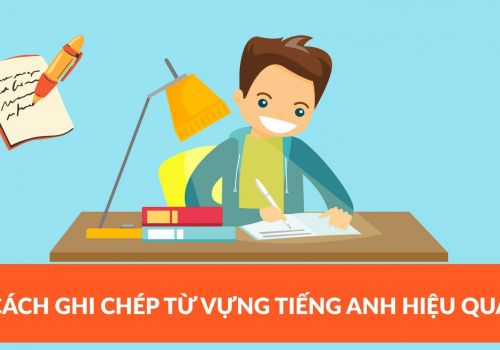 Cách ghi chép từ vựng tiếng Anh hiệu quả, dễ học