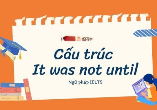 Cách dùng chính xác nhất cấu trúc It was not until trong tiếng Anh