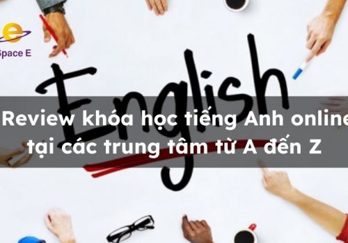 Review khóa học tiếng Anh online tại các trung tâm từ A đến Z 